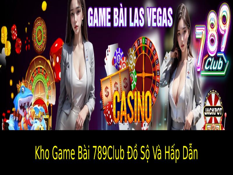 Kho Game Bài 789Club Đồ Sộ Và Hấp Dẫn