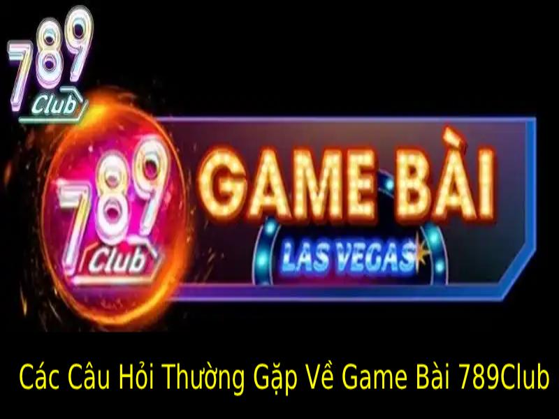 Các Câu Hỏi Thường Gặp Về Game Bài 789Club