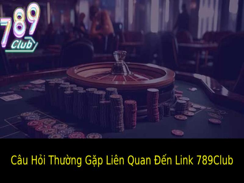 Câu Hỏi Thường Gặp Liên Quan Đến Link 789Club