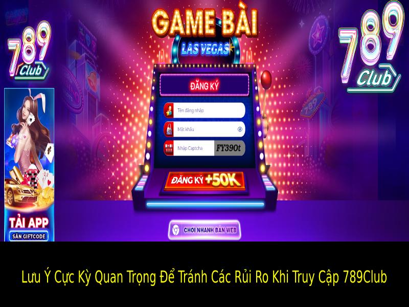 Lưu Ý Cực Kỳ Quan Trọng Để Tránh Các Rủi Ro Khi Truy Cập 789Club