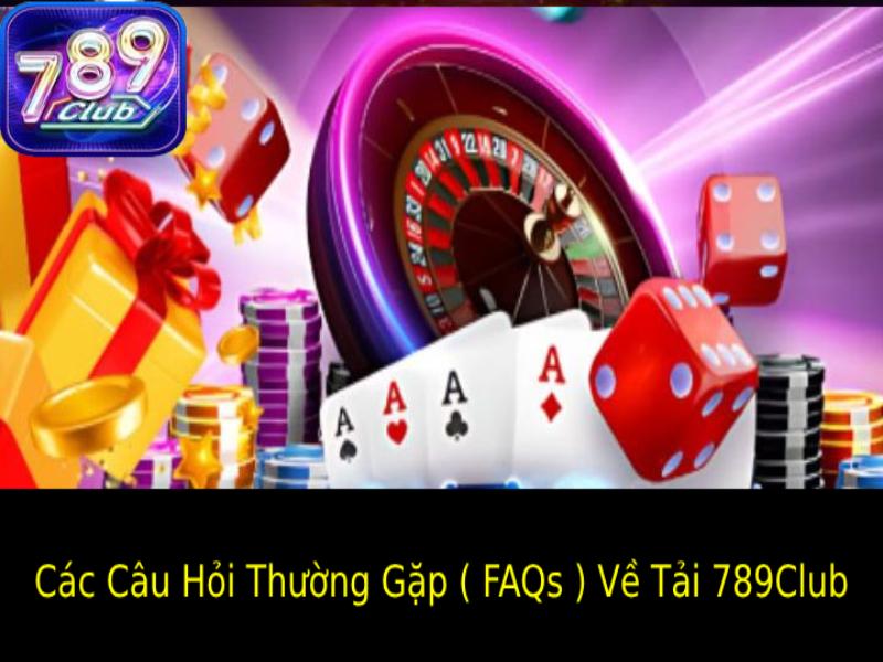 Các Câu Hỏi Thường Gặp ( FAQs ) Về Tải 789Club