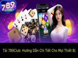 Tải 789Club: Hướng Dẫn Chi Tiết Cho Mọi Thiết Bị